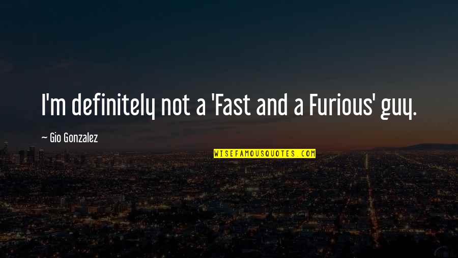 Gio's Quotes By Gio Gonzalez: I'm definitely not a 'Fast and a Furious' Gio's Quotes By Gio Gonzalez: I'm definitely not a 'Fast and a Furious'