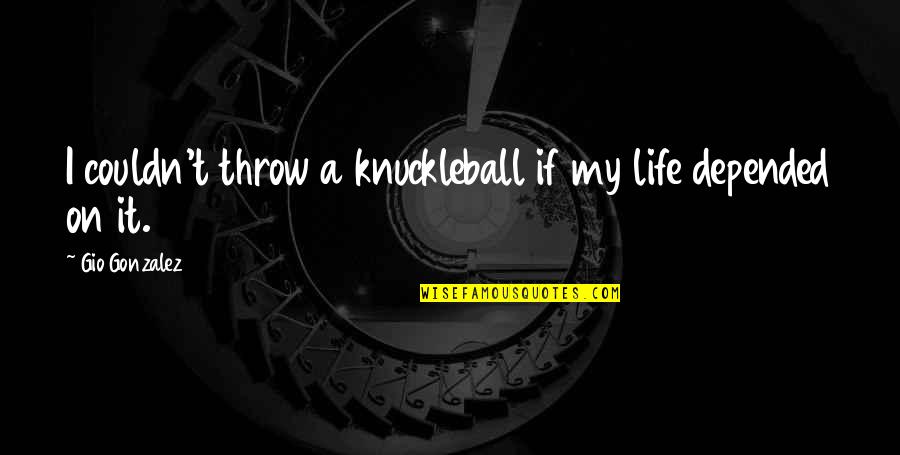 Gio's Quotes By Gio Gonzalez: I couldn't throw a knuckleball if my life