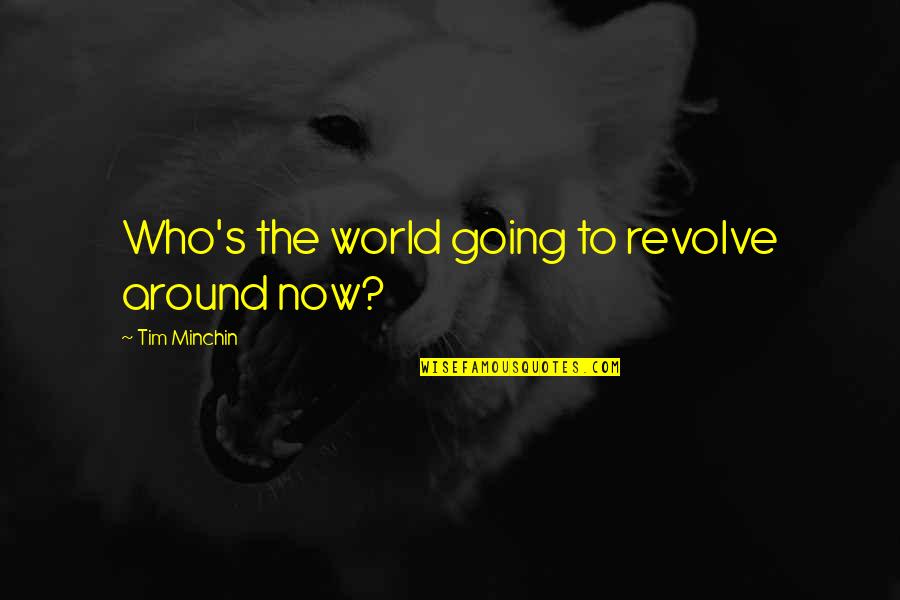 Giosa Brown Quotes By Tim Minchin: Who's the world going to revolve around now?