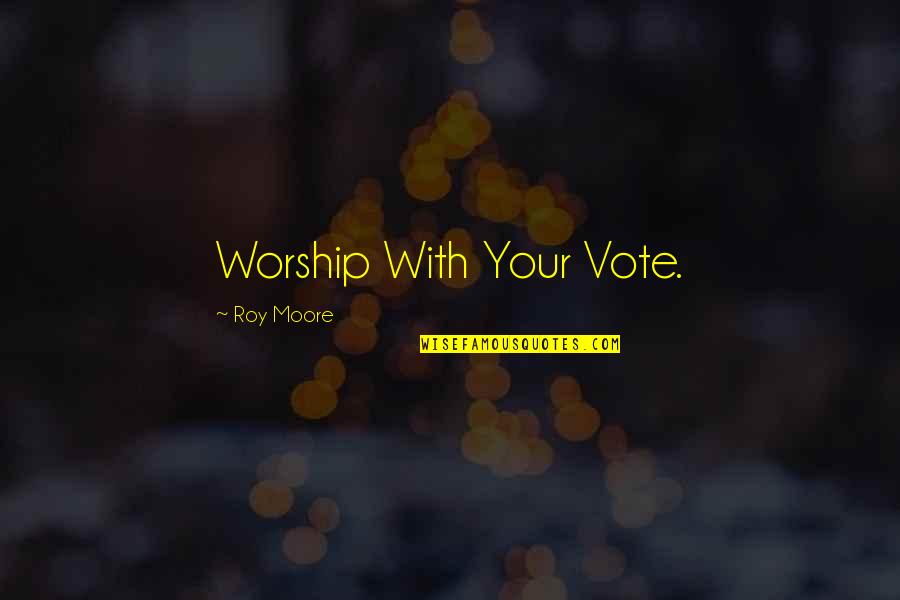 Giosavan Quotes By Roy Moore: Worship With Your Vote.