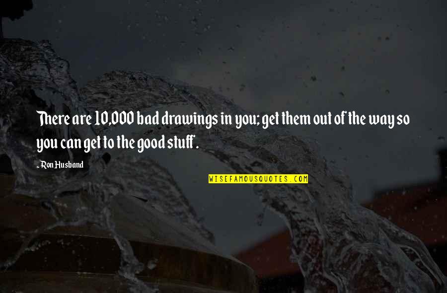 Giosue Carducci Quotes By Ron Husband: There are 10,000 bad drawings in you; get Giosue Carducci Quotes By Ron Husband: There are 10,000 bad drawings in you; get