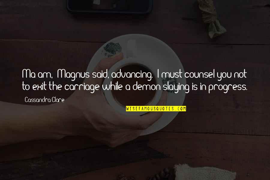 Giotis Quotes By Cassandra Clare: Ma'am," Magnus said, advancing. "I must counsel you