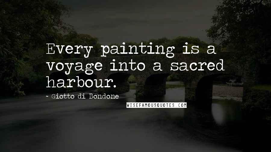 Giotto Di Bondone quotes: Every painting is a voyage into a sacred harbour.