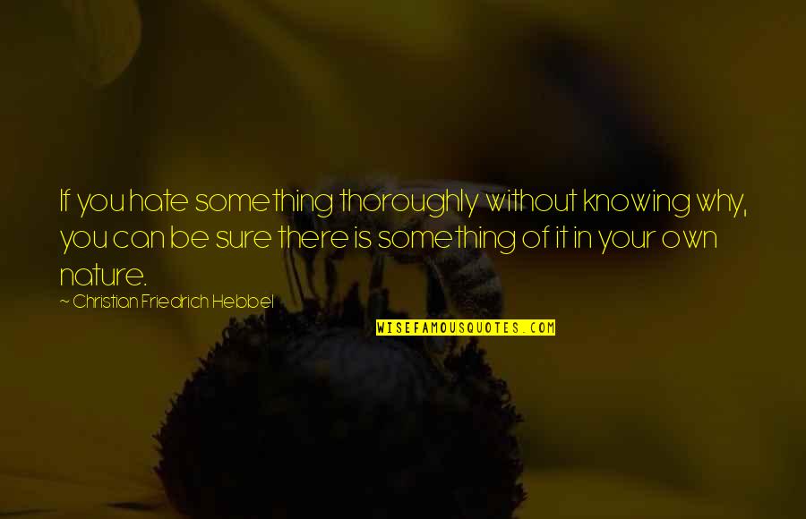 Gioutsos Nikos Quotes By Christian Friedrich Hebbel: If you hate something thoroughly without knowing why, Gioutsos Nikos Quotes By Christian Friedrich Hebbel: If you hate something thoroughly without knowing why,