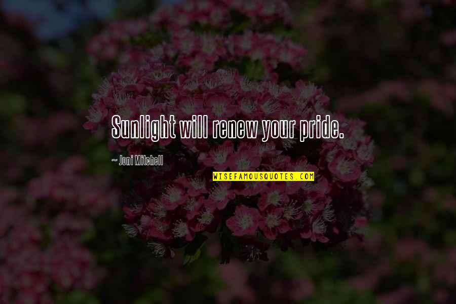 Gioutsos Nikos Quotes By Joni Mitchell: Sunlight will renew your pride. Gioutsos Nikos Quotes By Joni Mitchell: Sunlight will renew your pride.
