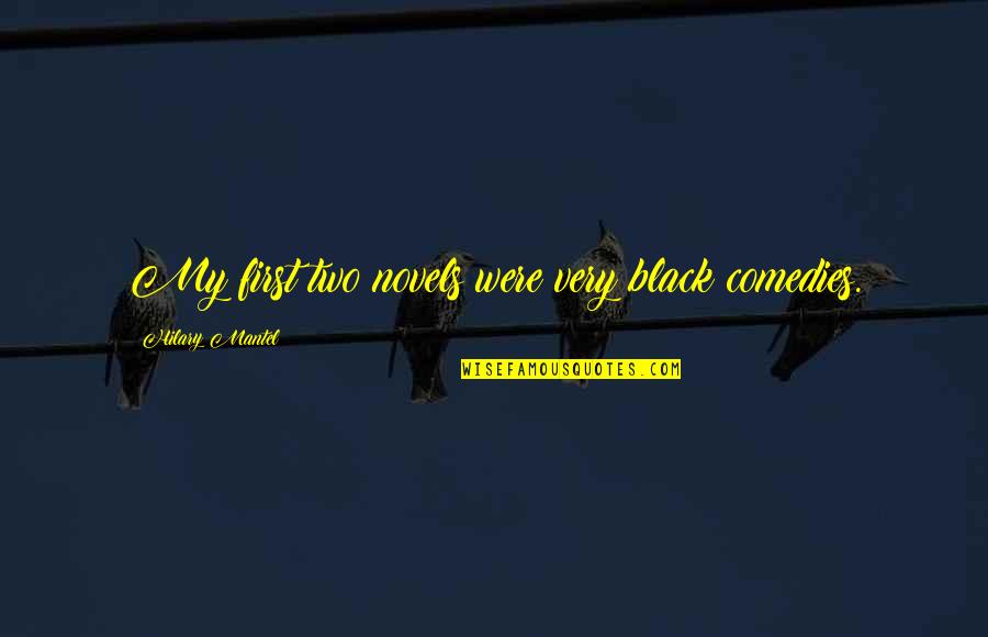 Giovacchini Tony Quotes By Hilary Mantel: My first two novels were very black comedies. Giovacchini Tony Quotes By Hilary Mantel: My first two novels were very black comedies.