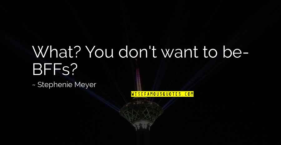 Giovacchini Tony Quotes By Stephenie Meyer: What? You don't want to be- BFFs? Giovacchini Tony Quotes By Stephenie Meyer: What? You don't want to be- BFFs?
