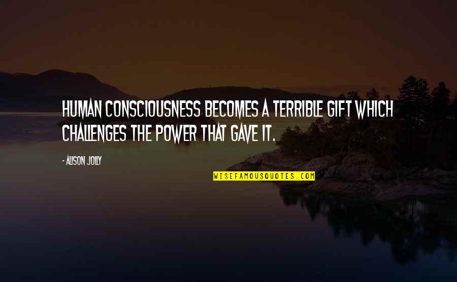 Giovanardi Studio Quotes By Alison Jolly: Human consciousness becomes a terrible gift which challenges