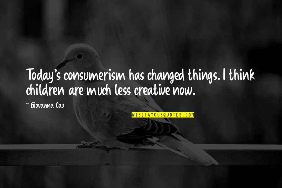 Giovanna D'arco Quotes By Giovanna Cau: Today's consumerism has changed things. I think children