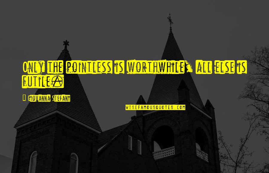 Giovanna D'arco Quotes By Giovanna Stefani: Only the pointless is worthwhile, all else is
