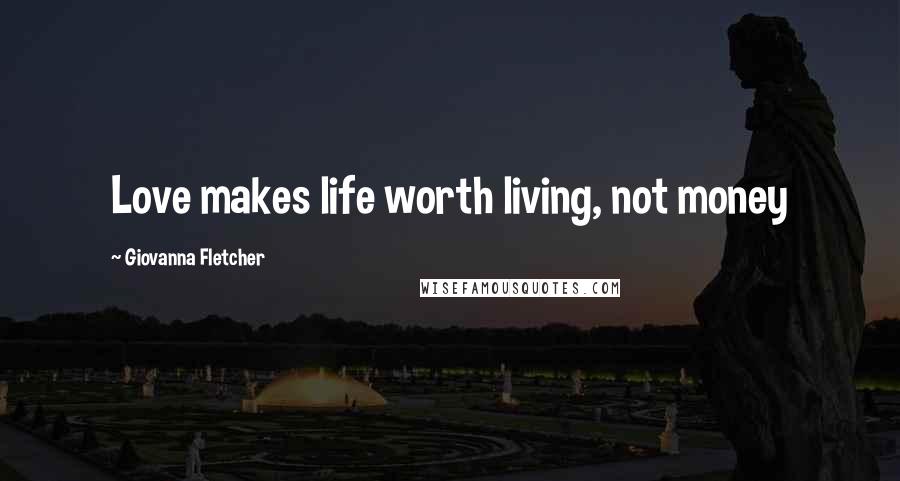Giovanna Fletcher quotes: Love makes life worth living, not money
