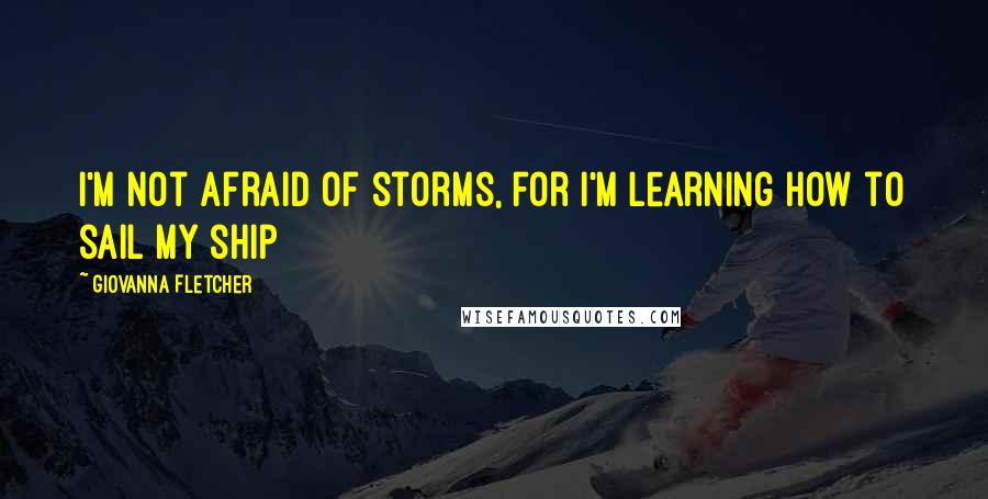 Giovanna Fletcher quotes: I'm not afraid of storms, for I'm learning how to sail my ship