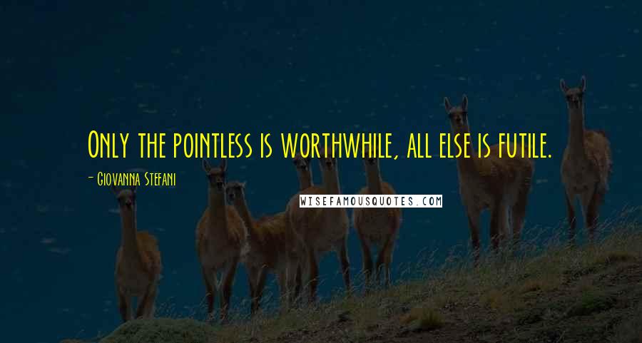 Giovanna Stefani quotes: Only the pointless is worthwhile, all else is futile.