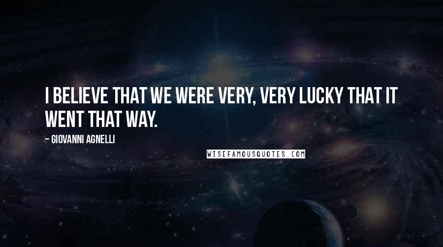 Giovanni Agnelli quotes: I believe that we were very, very lucky that it went that way.