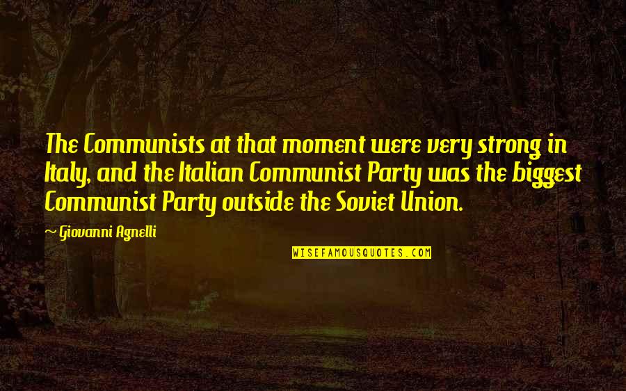 Giovanni Agnelli Quotes By Giovanni Agnelli: The Communists at that moment were very strong