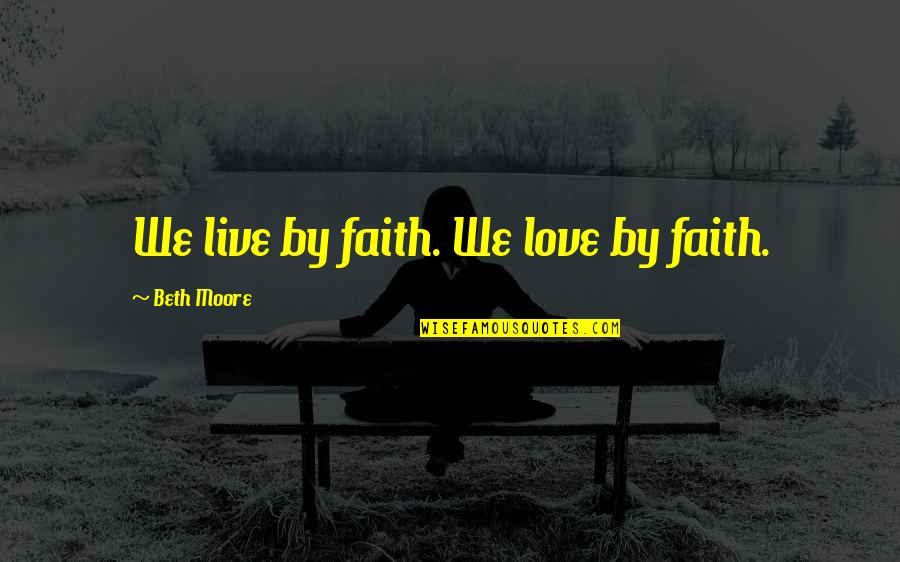 Giovanni Anselmo Quotes By Beth Moore: We live by faith. We love by faith.