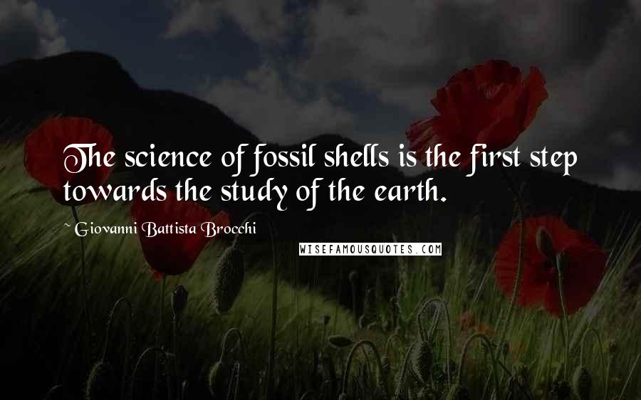 Giovanni Battista Brocchi quotes: The science of fossil shells is the first step towards the study of the earth.