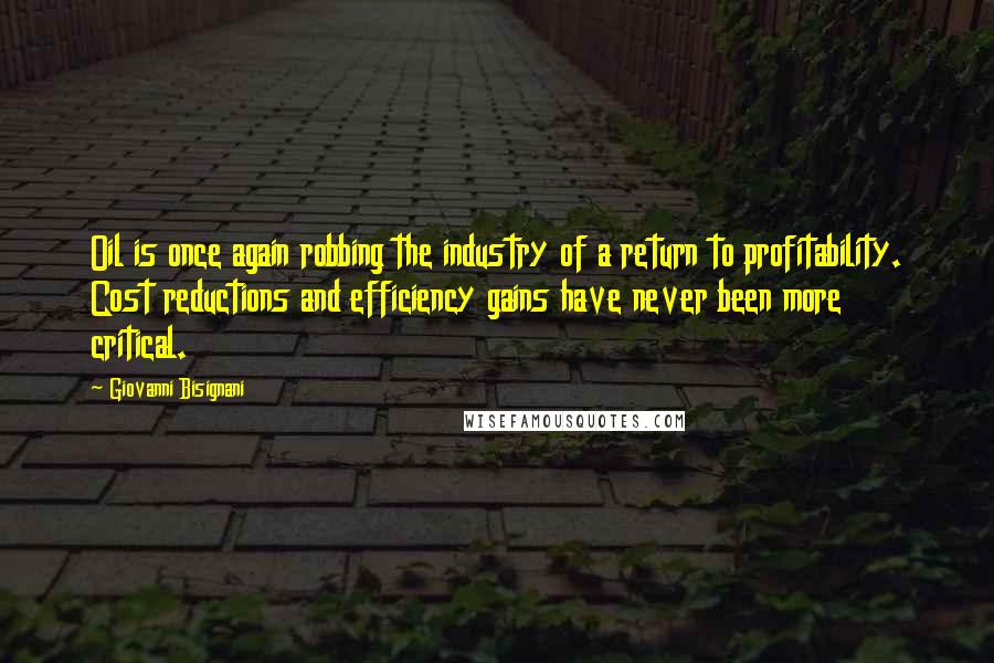 Giovanni Bisignani quotes: Oil is once again robbing the industry of a return to profitability. Cost reductions and efficiency gains have never been more critical.