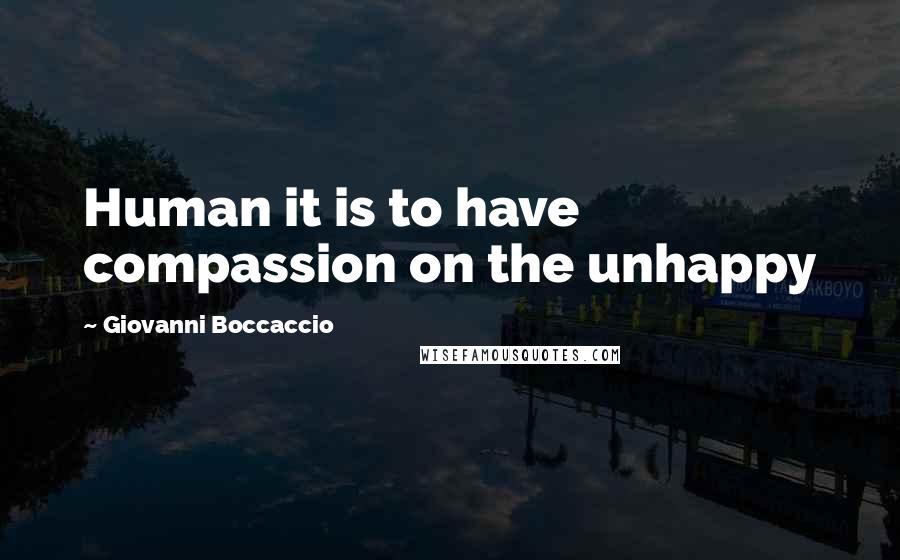 Giovanni Boccaccio quotes: Human it is to have compassion on the unhappy