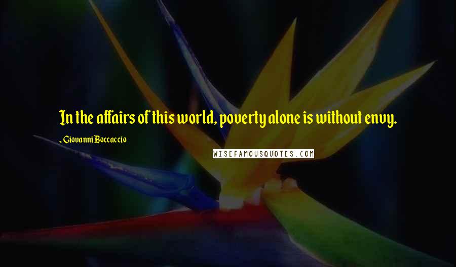Giovanni Boccaccio quotes: In the affairs of this world, poverty alone is without envy.