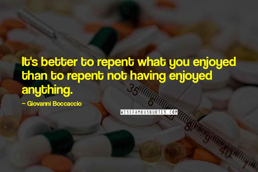 Giovanni Boccaccio quotes: It's better to repent what you enjoyed than to repent not having enjoyed anything.
