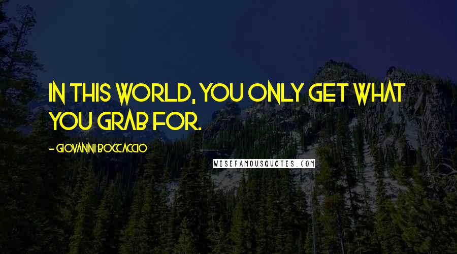 Giovanni Boccaccio quotes: In this world, you only get what you grab for.