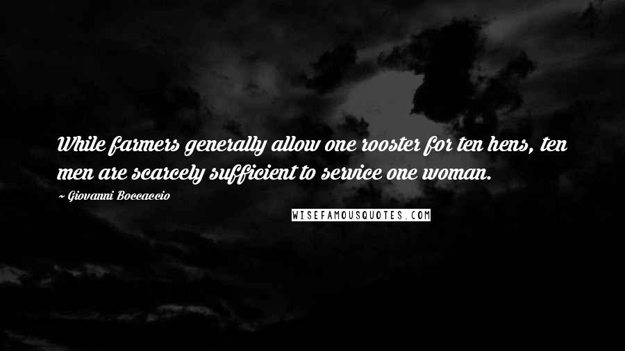 Giovanni Boccaccio quotes: While farmers generally allow one rooster for ten hens, ten men are scarcely sufficient to service one woman.