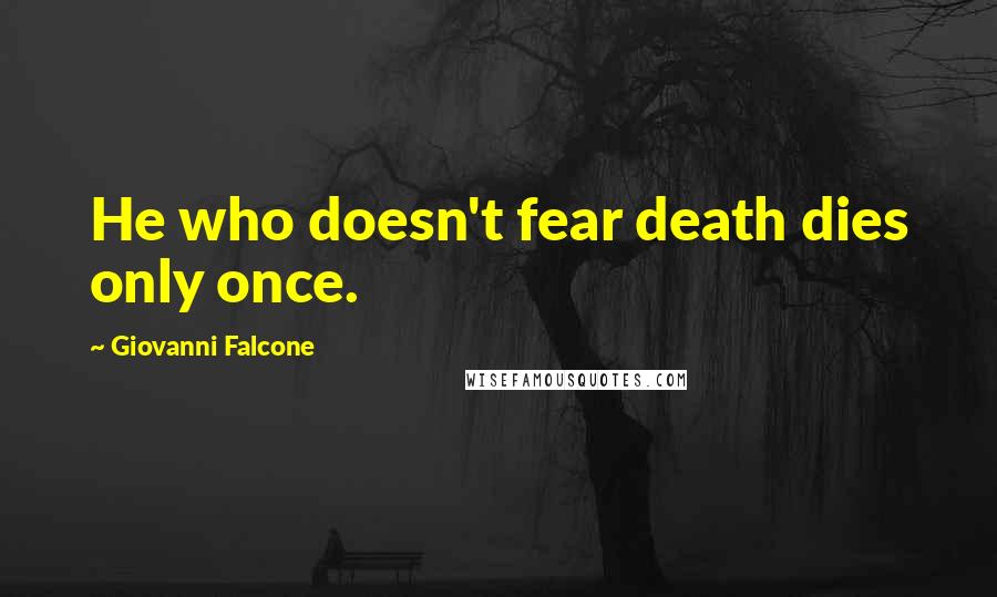 Giovanni Falcone quotes: He who doesn't fear death dies only once.