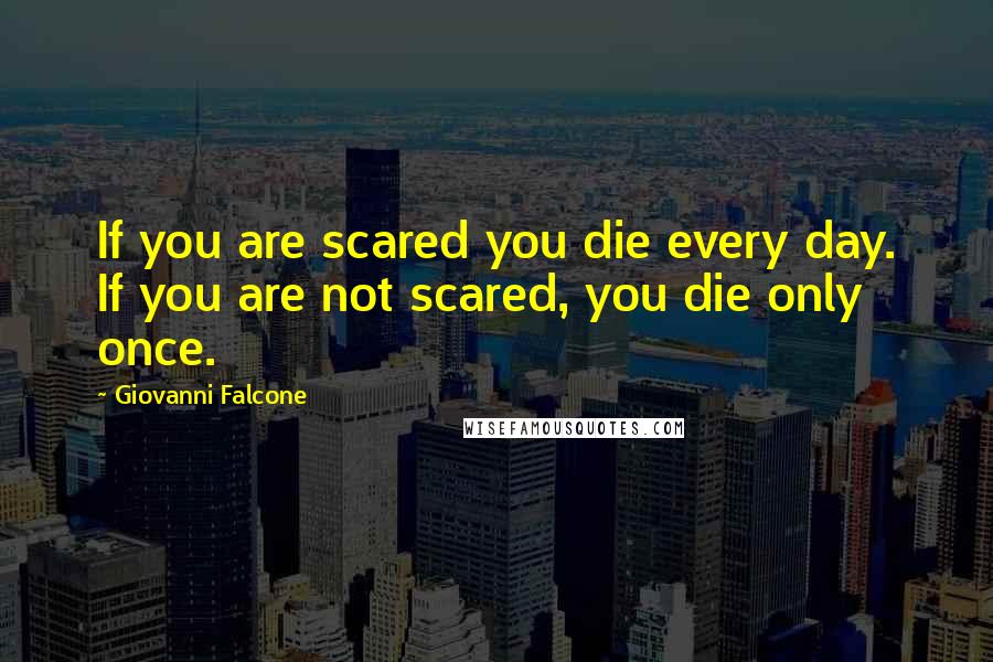 Giovanni Falcone quotes: If you are scared you die every day. If you are not scared, you die only once.