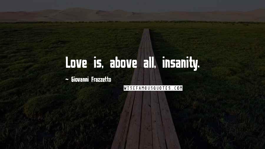 Giovanni Frazzetto quotes: Love is, above all, insanity.