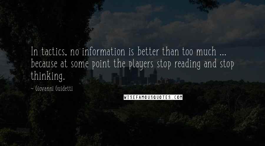 Giovanni Guidetti quotes: In tactics, no information is better than too much ... because at some point the players stop reading and stop thinking.