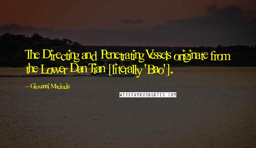 Giovanni Maciocia quotes: The Directing and Penetrating Vessels originate from the Lower Dan Tian [literally 'Bao'].