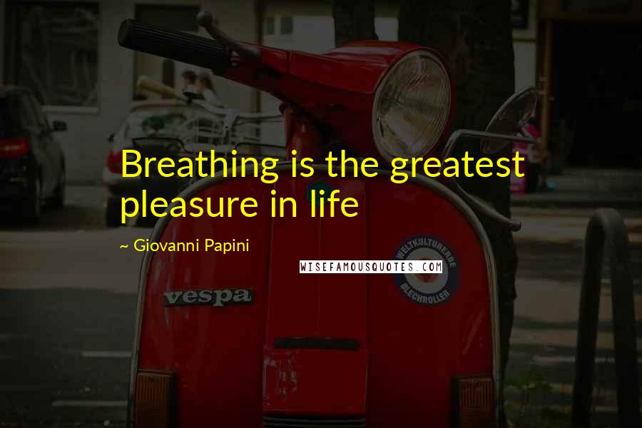 Giovanni Papini quotes: Breathing is the greatest pleasure in life
