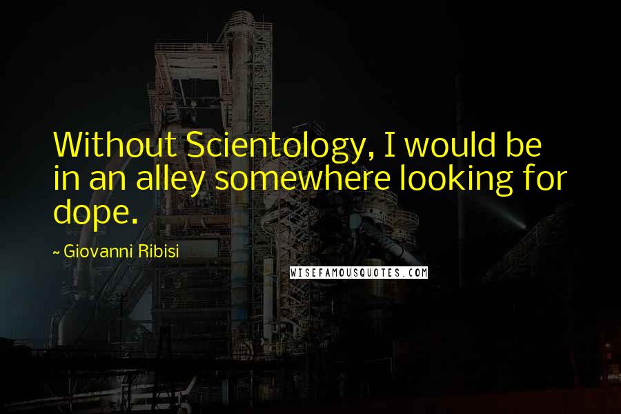 Giovanni Ribisi quotes: Without Scientology, I would be in an alley somewhere looking for dope.