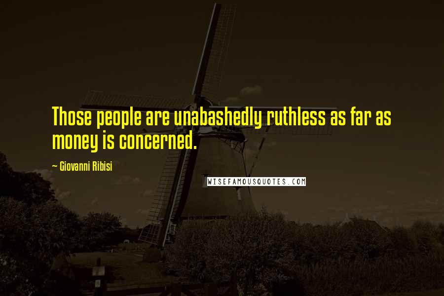 Giovanni Ribisi quotes: Those people are unabashedly ruthless as far as money is concerned.