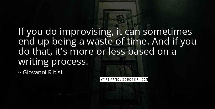 Giovanni Ribisi quotes: If you do improvising, it can sometimes end up being a waste of time. And if you do that, it's more or less based on a writing process.