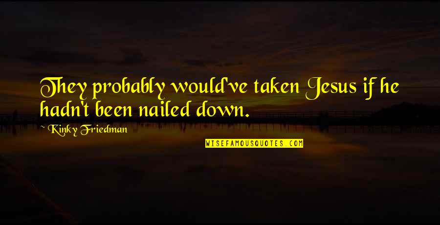 Giovanni Ribisi Rum Diary Quotes By Kinky Friedman: They probably would've taken Jesus if he hadn't Giovanni Ribisi Rum Diary Quotes By Kinky Friedman: They probably would've taken Jesus if he hadn't