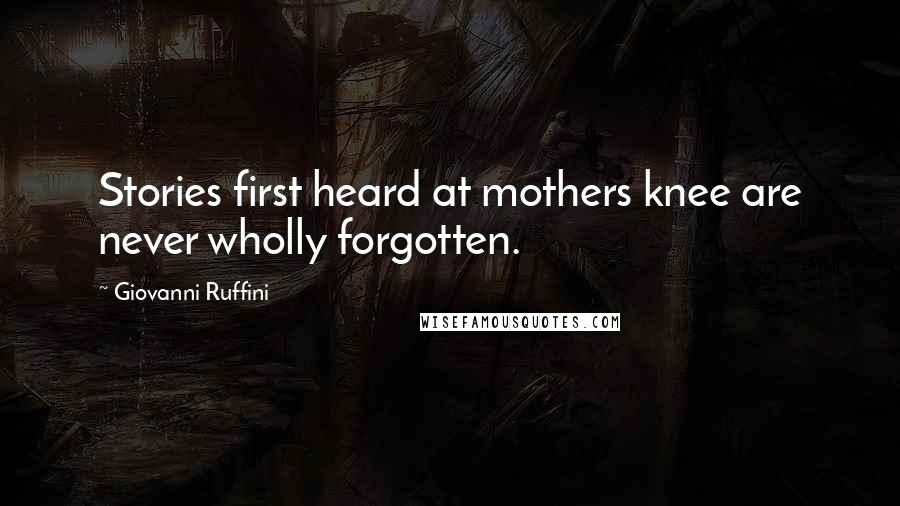 Giovanni Ruffini quotes: Stories first heard at mothers knee are never wholly forgotten.