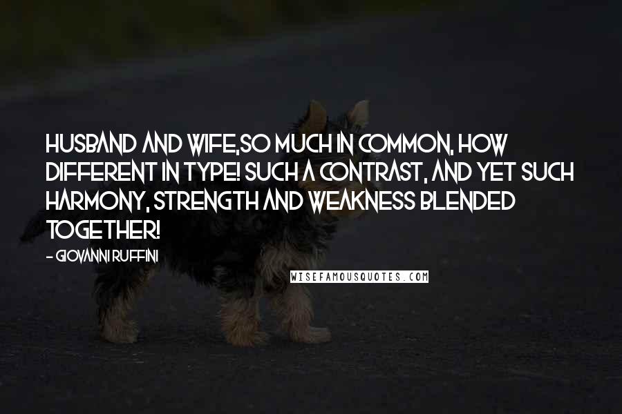 Giovanni Ruffini quotes: Husband and wife,so much in common, how different in type! Such a contrast, and yet such harmony, strength and weakness blended together! Giovanni Ruffini quotes: Husband and wife,so much in common, how different in type! Such a contrast, and yet such harmony, strength and weakness blended together!