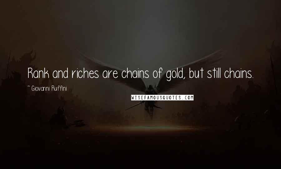 Giovanni Ruffini quotes: Rank and riches are chains of gold, but still chains.