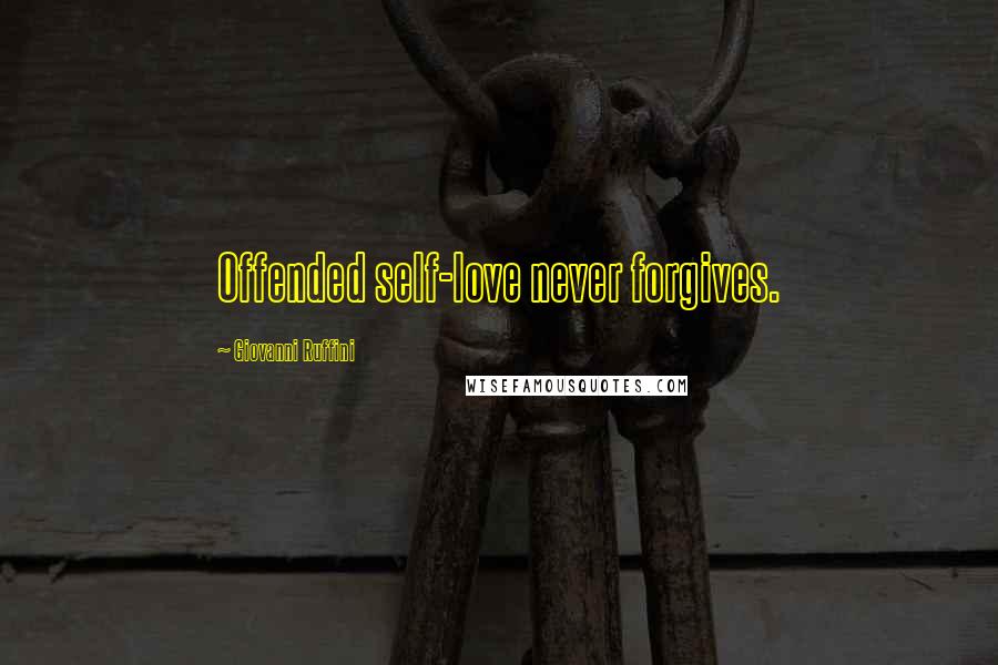 Giovanni Ruffini quotes: Offended self-love never forgives.
