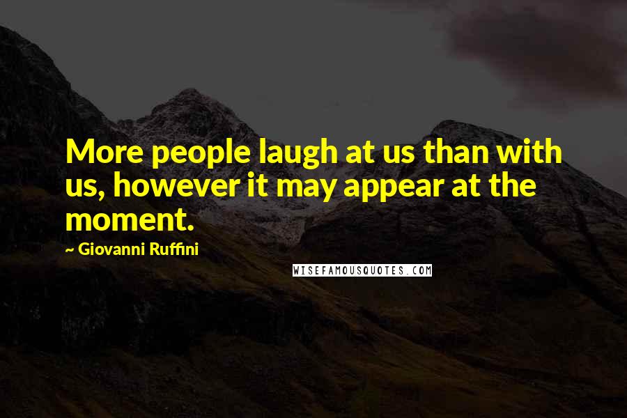 Giovanni Ruffini quotes: More people laugh at us than with us, however it may appear at the moment.