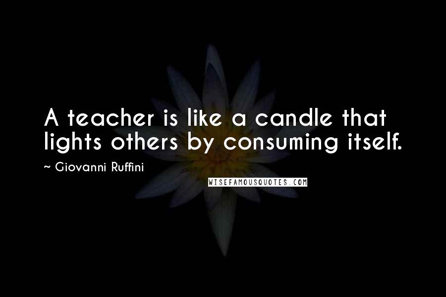 Giovanni Ruffini quotes: A teacher is like a candle that lights others by consuming itself.