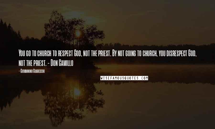 Giovannino Guareschi quotes: You go to church to respect God, not the priest. By not going to church, you disrespect God, not the priest. - Don Camillo Giovannino Guareschi quotes: You go to church to respect God, not the priest. By not going to church, you disrespect God, not the priest. - Don Camillo