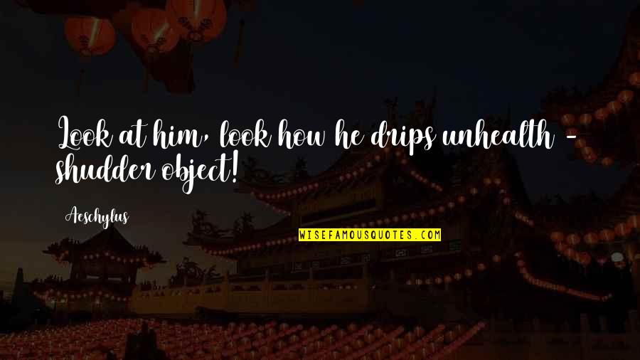 Giovannoni Ace Quotes By Aeschylus: Look at him, look how he drips unhealth