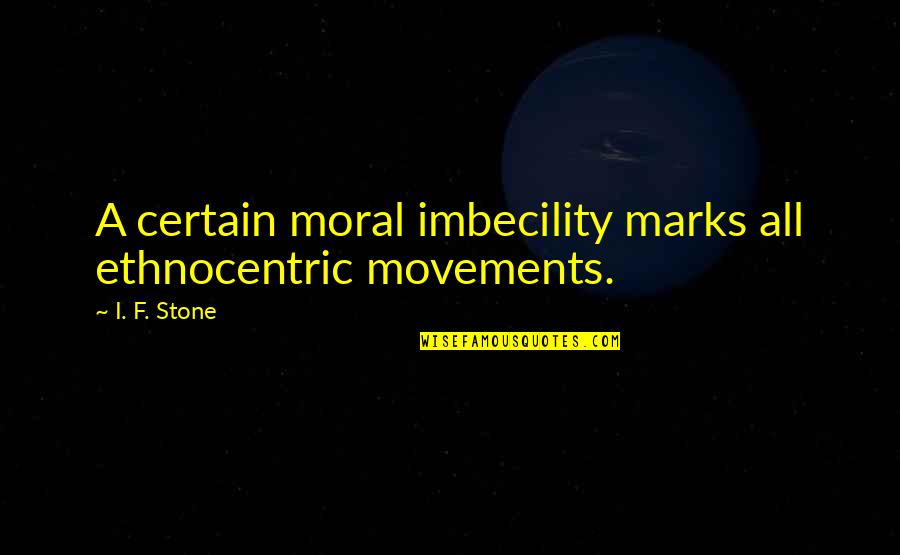 Gioventu Quotes By I. F. Stone: A certain moral imbecility marks all ethnocentric movements.
