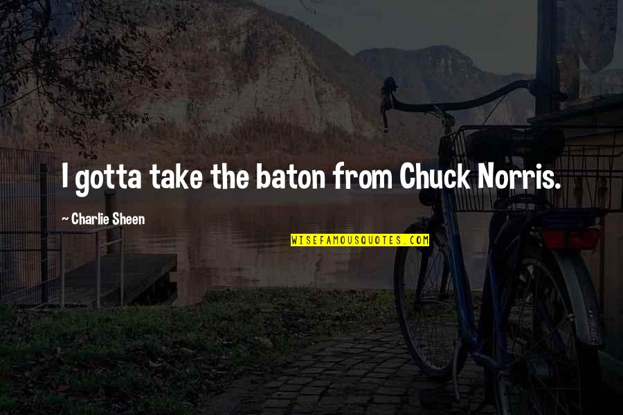 Gioviale Script Quotes By Charlie Sheen: I gotta take the baton from Chuck Norris.