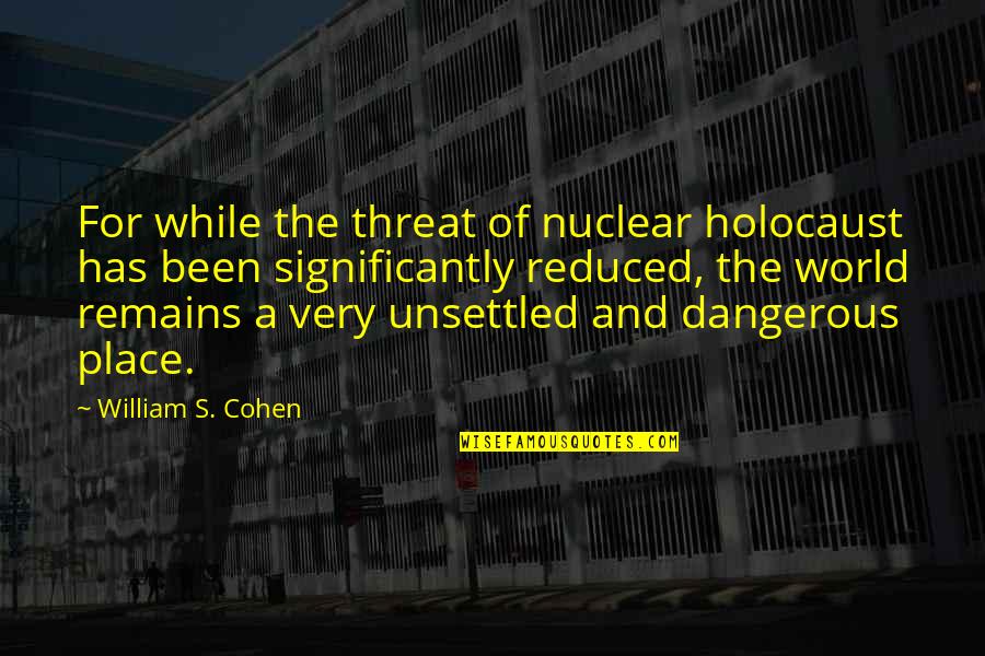 Giovichinni's Quotes By William S. Cohen: For while the threat of nuclear holocaust has