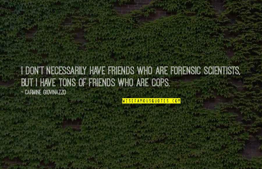 Giovinazzo E Quotes By Carmine Giovinazzo: I don't necessarily have friends who are forensic Giovinazzo E Quotes By Carmine Giovinazzo: I don't necessarily have friends who are forensic