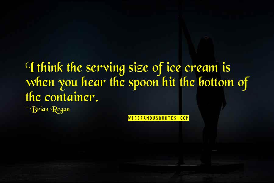 Gipping's Quotes By Brian Regan: I think the serving size of ice cream Gipping's Quotes By Brian Regan: I think the serving size of ice cream